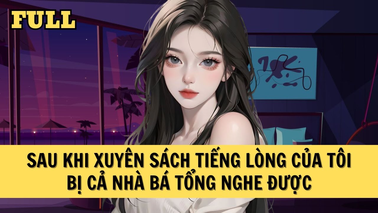 [FULL REVIEW] SAU KHI XUYÊN SÁCH, TIẾNG LÒNG CỦA TÔI BỊ CẢ NHÀ BÁ TỔNG NGHE ĐƯỢC