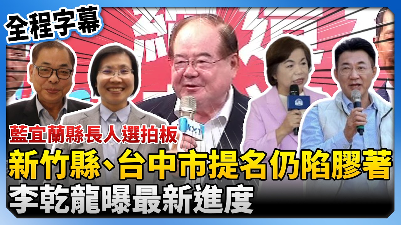 【全程字幕】藍宜蘭縣長人選拍板！新竹縣、台中市提名仍陷膠著　李乾龍曝最新進度 @ChinaTimes