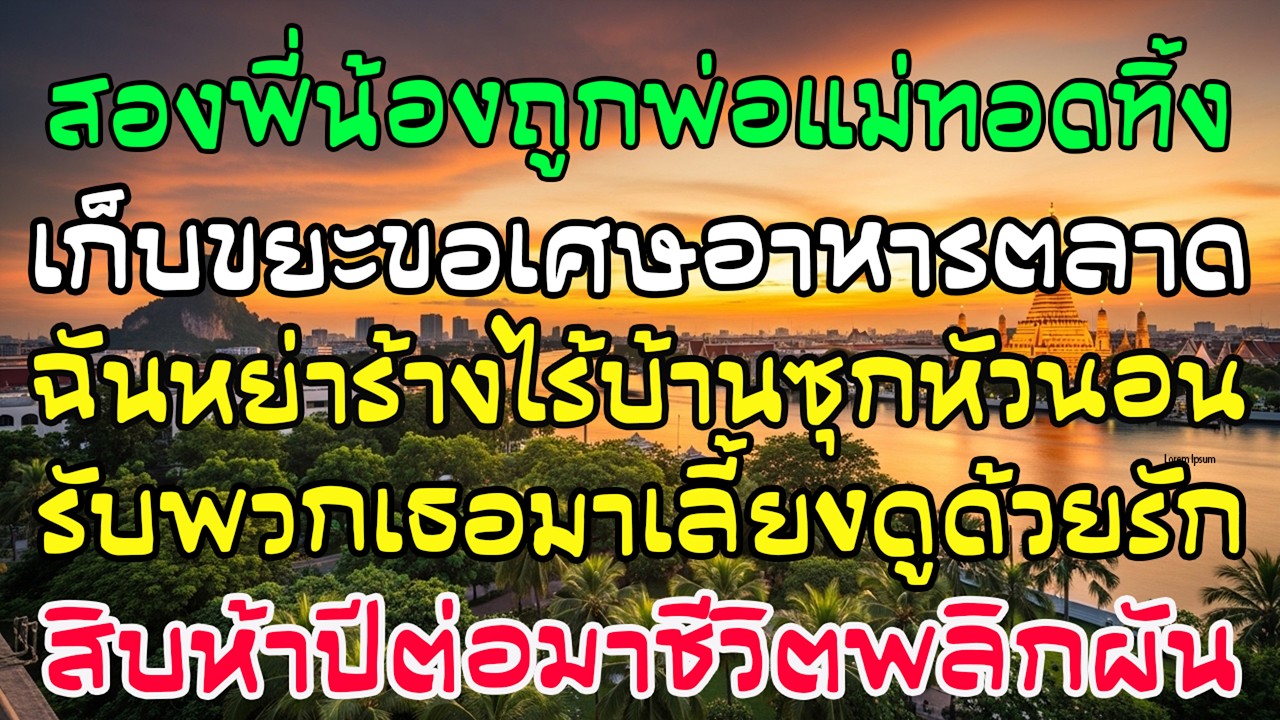 พี่น้องสองสาวเก็บขยะขอเศษอาหาร ฉันถูกหย่าและไล่ออก รับมาเลี้ยง—15 ปีต่อมา ทุกอย่างเปลี่ยนสิ้น