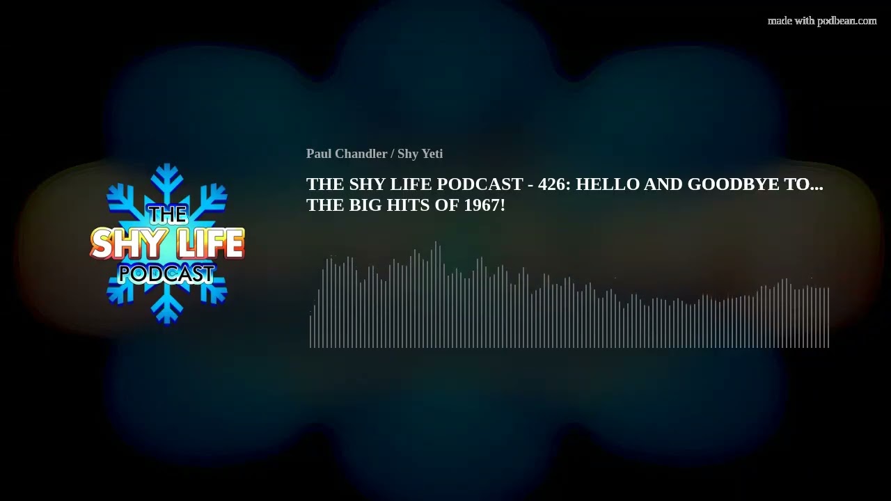 THE SHY LIFE PODCAST - 426: HELLO AND GOODBYE TO... THE BIG HITS OF 1967!