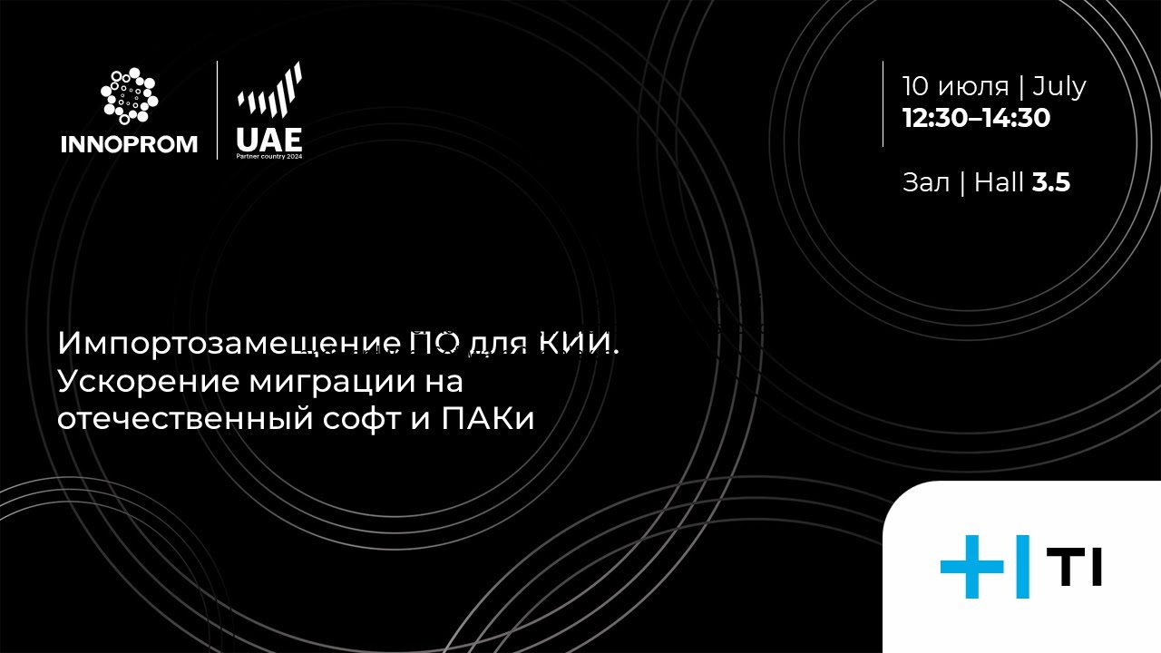 ИННОПРОМ 2024. Импортозамещение ПО для КИИ. Ускорение миграции на отечественный софт и ПАКи