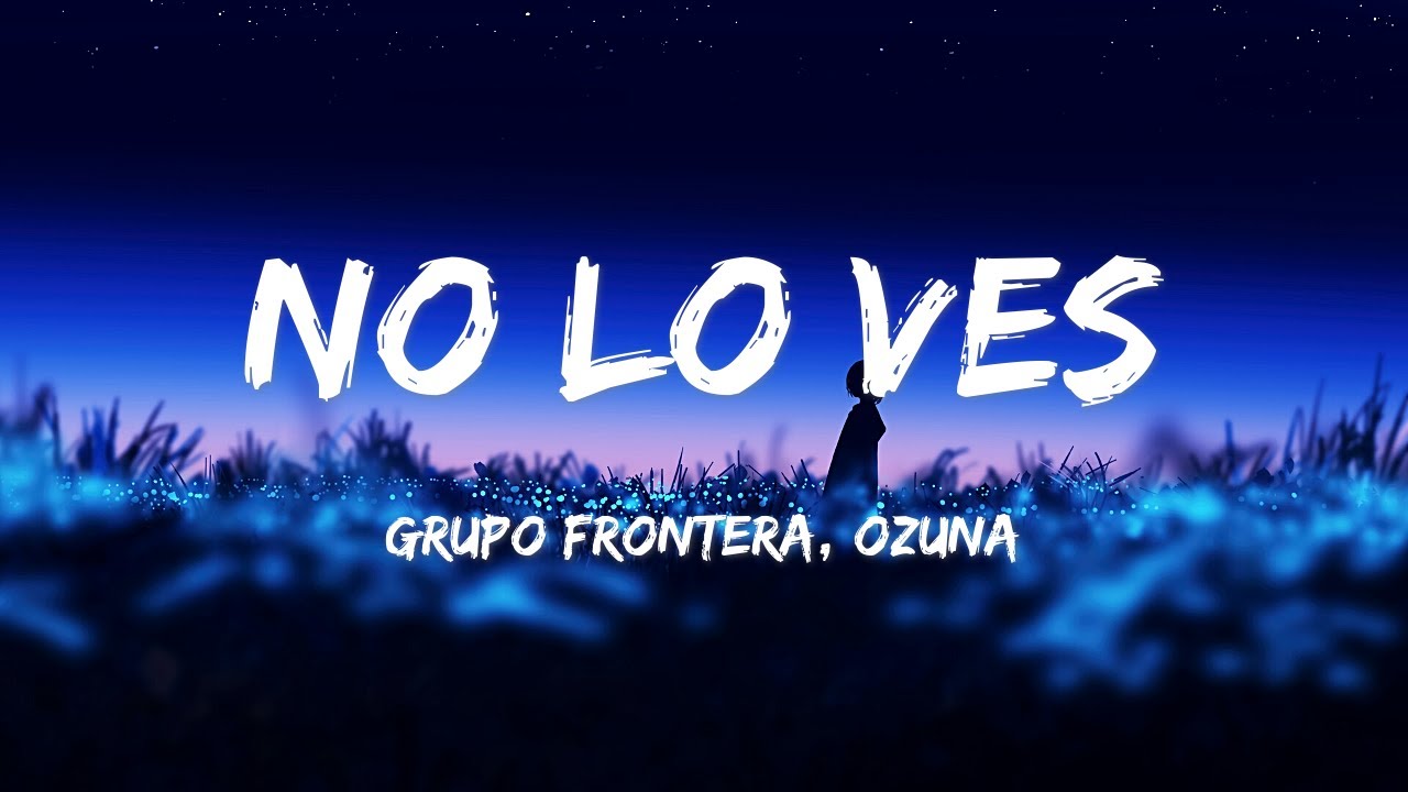 Grupo Frontera, Ozuna - No lo ves (LETRAS)