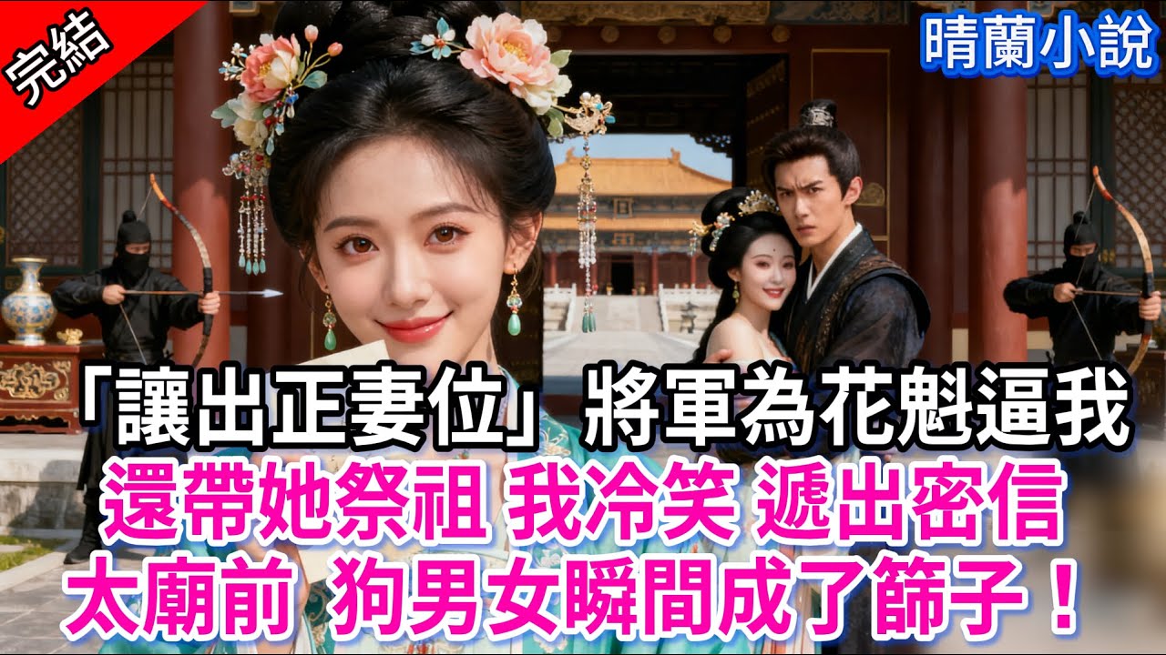 【完結】「讓出正妻位」將軍為花魁逼我，還帶她祭祖？ 我冷笑 遞出密信，太廟前  狗男女瞬間成了篩子！#古言 #完結 #渣男 #綠茶 #大女主 #古風小說 #爽文