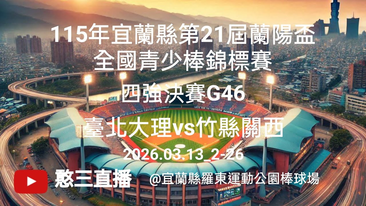 2026.03.13_2-26【115年宜蘭縣第21屆蘭陽盃全國青少棒錦標賽】四強決賽G46~臺北大理vs竹縣關西《駐場直播，No.26在宜蘭縣羅東運動公園棒球場》