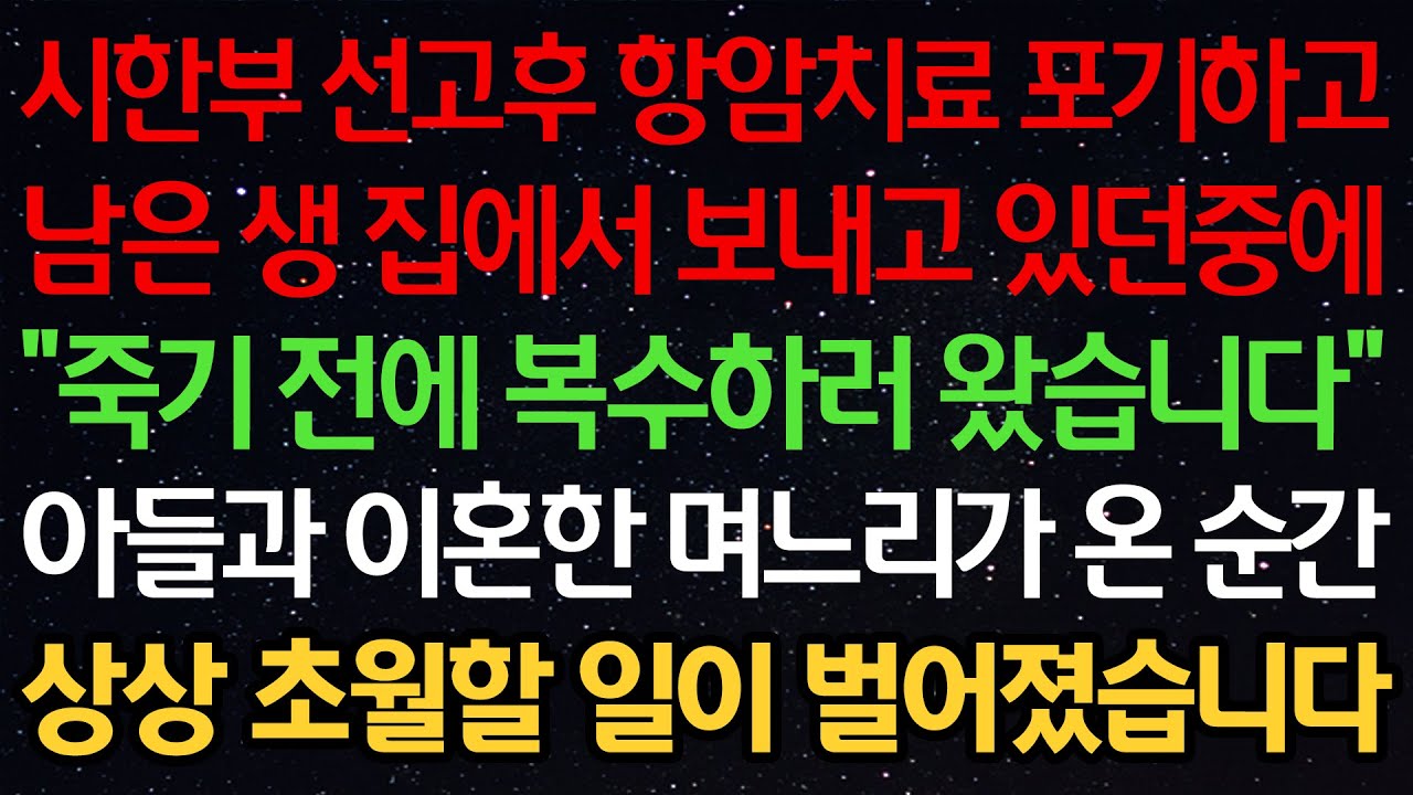 실화사연-시한부 선고후 항암치료 포기하고 남은생 집에서 보내고 있던중에 “죽기 전에 복수하러 왔습니다” 아들과 이혼한 며느리가 온 순간 상상 초월할 일이 벌어졌습니다
