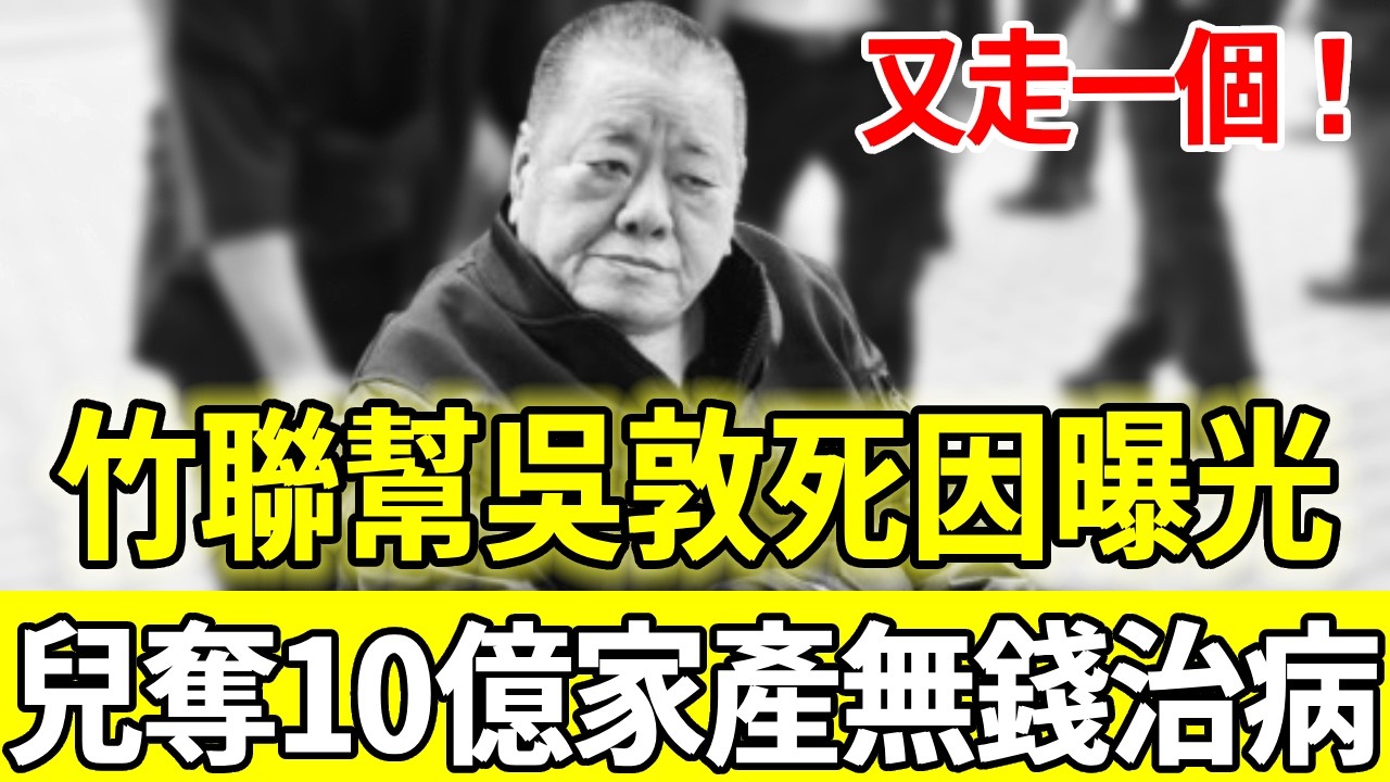 竹聯幫大佬吳敦離世！曾叱咤黑白兩道風光無兩，晚年卻遭兒算計捲走10億家產無錢治病