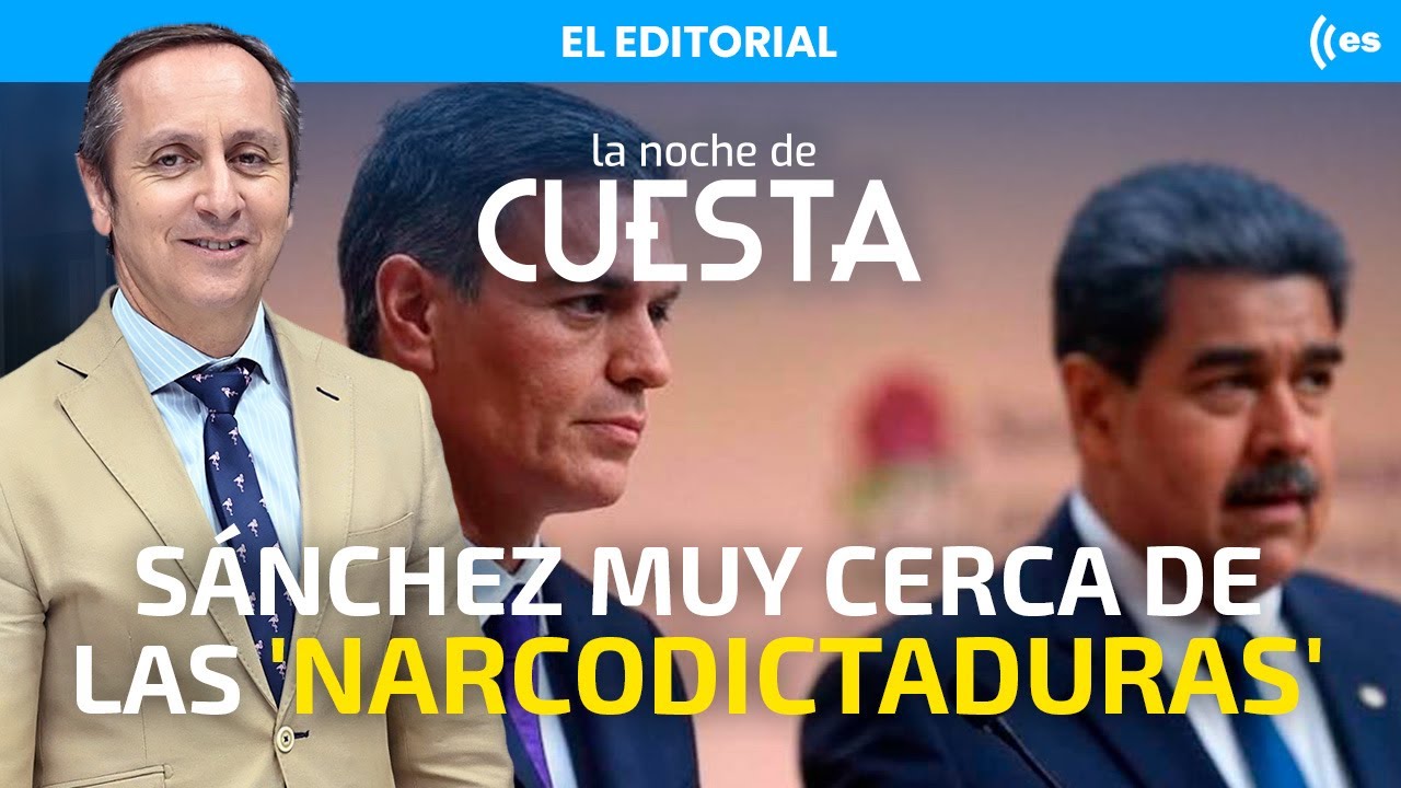 Editorial de Carlos Cuesta: Sánchez se arrodilla ante las narcodictaduras, el por qué de su sumisión