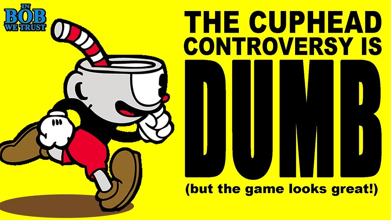 In Bob We Trust - THE CUPHEAD CONTROVERSY IS DUMB