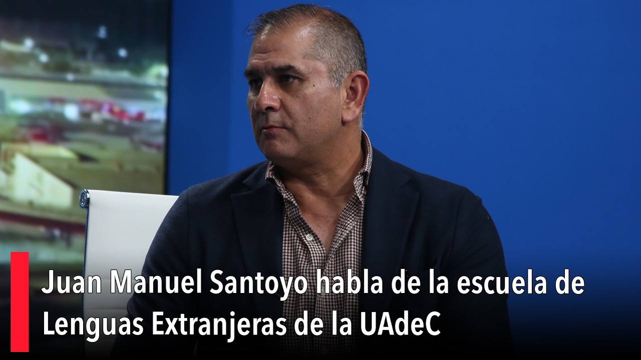 Juan Manuel Santoyo habla de la escuela de Lenguas Extranjeras de la UAdeC