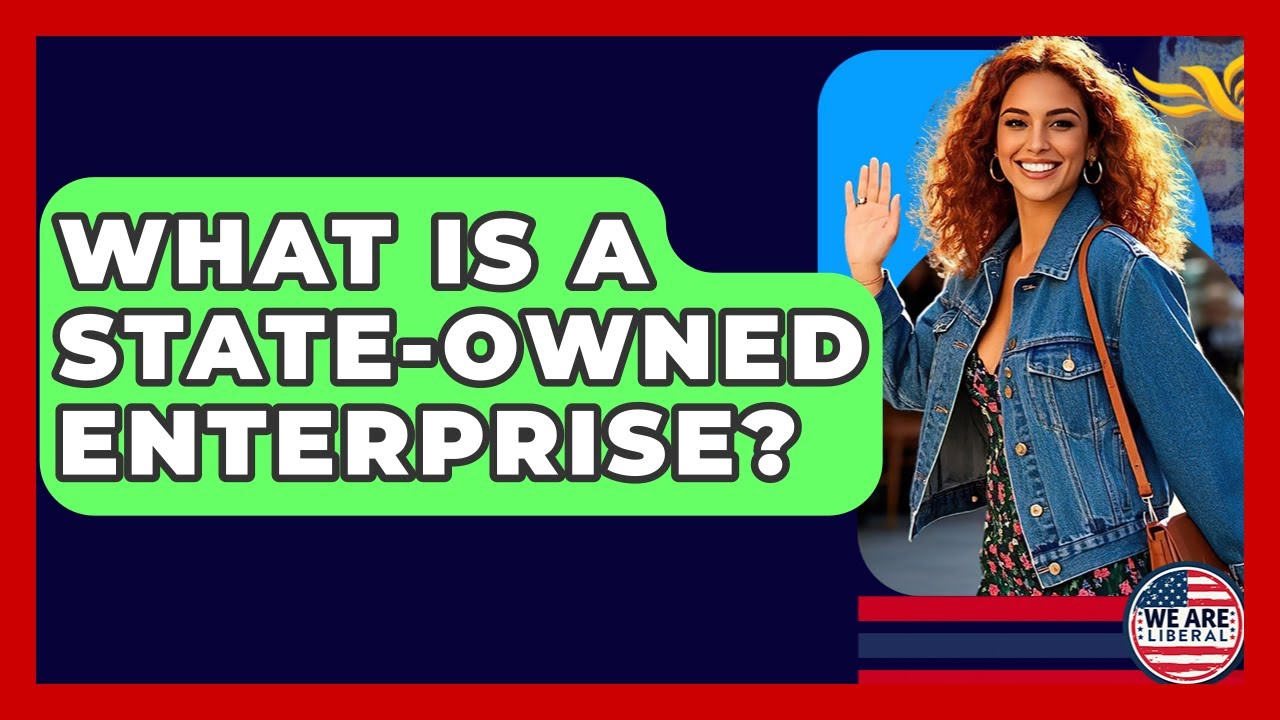 What Is A State-Owned Enterprise? - We Are Liberal