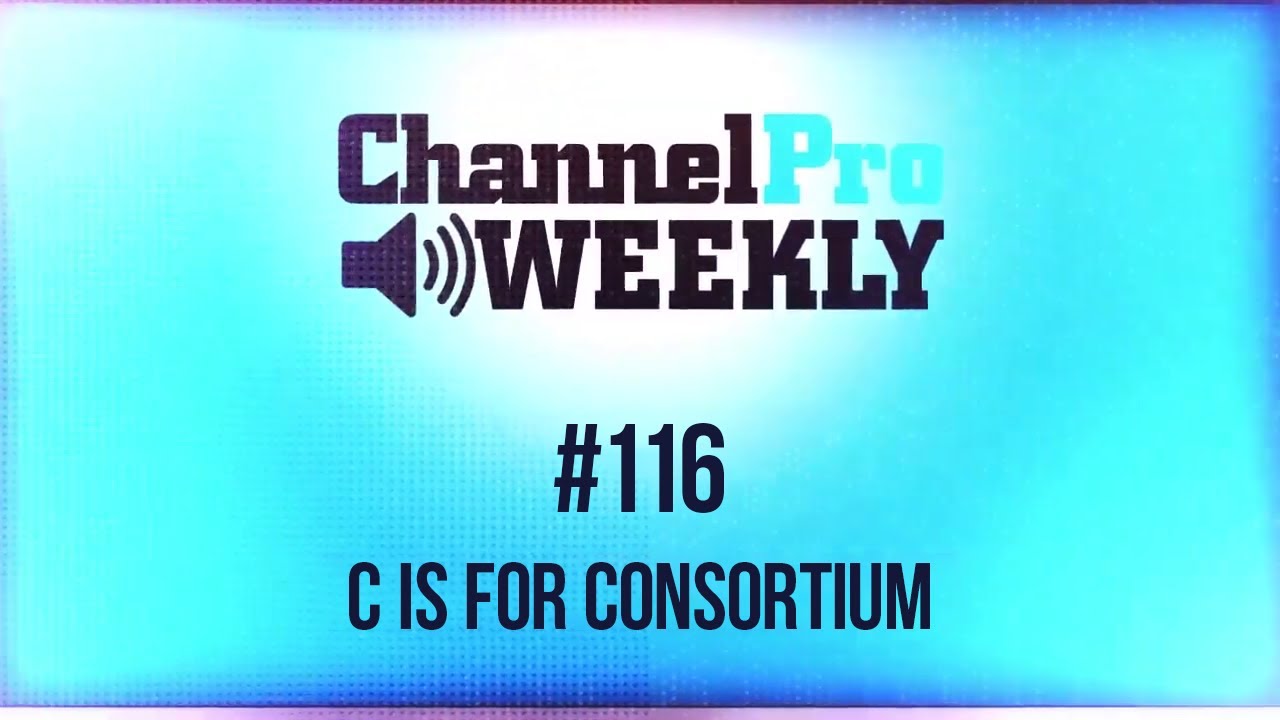 ChannelPro Weekly #116 - C is for Consortium
