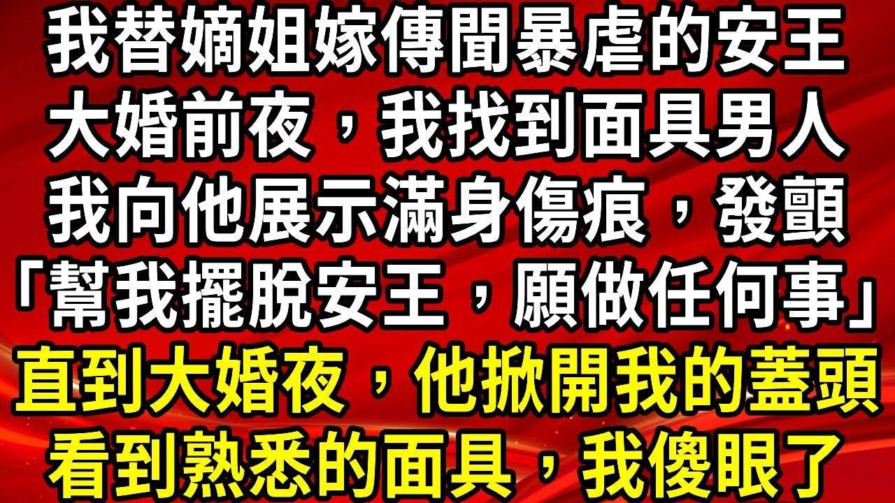 我替嫡姐嫁傳聞暴虐的安王。大婚前夜，我找到面具男人。我向他展示滿身傷痕，發顫「幫我擺脫安王，願做任何事」直到大婚夜，他掀開我的蓋頭。看到熟悉的面具，我傻眼了#生活經驗#情感故事#養老#睡前故事