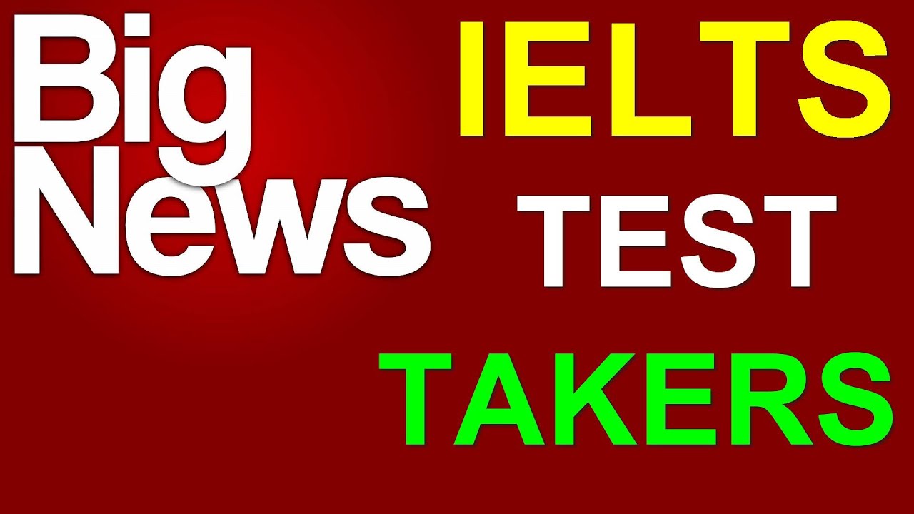 BIG NEWS IELTS TEST TAKERS