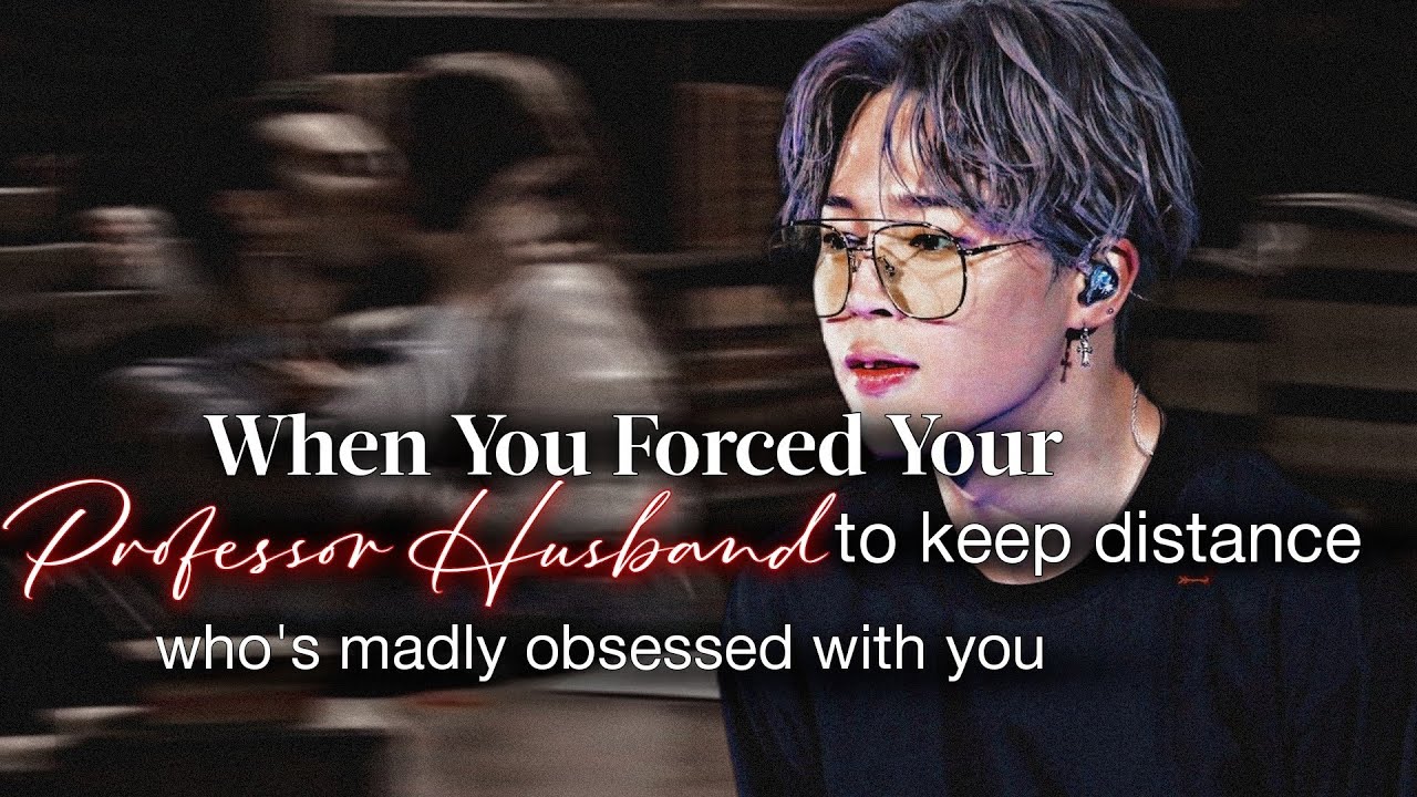 When You Forced Ur Professor Husband To Keep Distance Who's Obsessed With u | PJM ff | Jimin oneshot