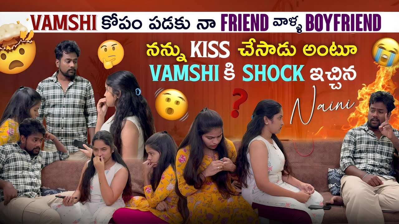 Vamshi కోపం పడకు నా Friend వాళ్ళ BOYFRIEND నన్ను kiss చేసాడు అంటూ vamshi కి shock ఇచ్చిన naini