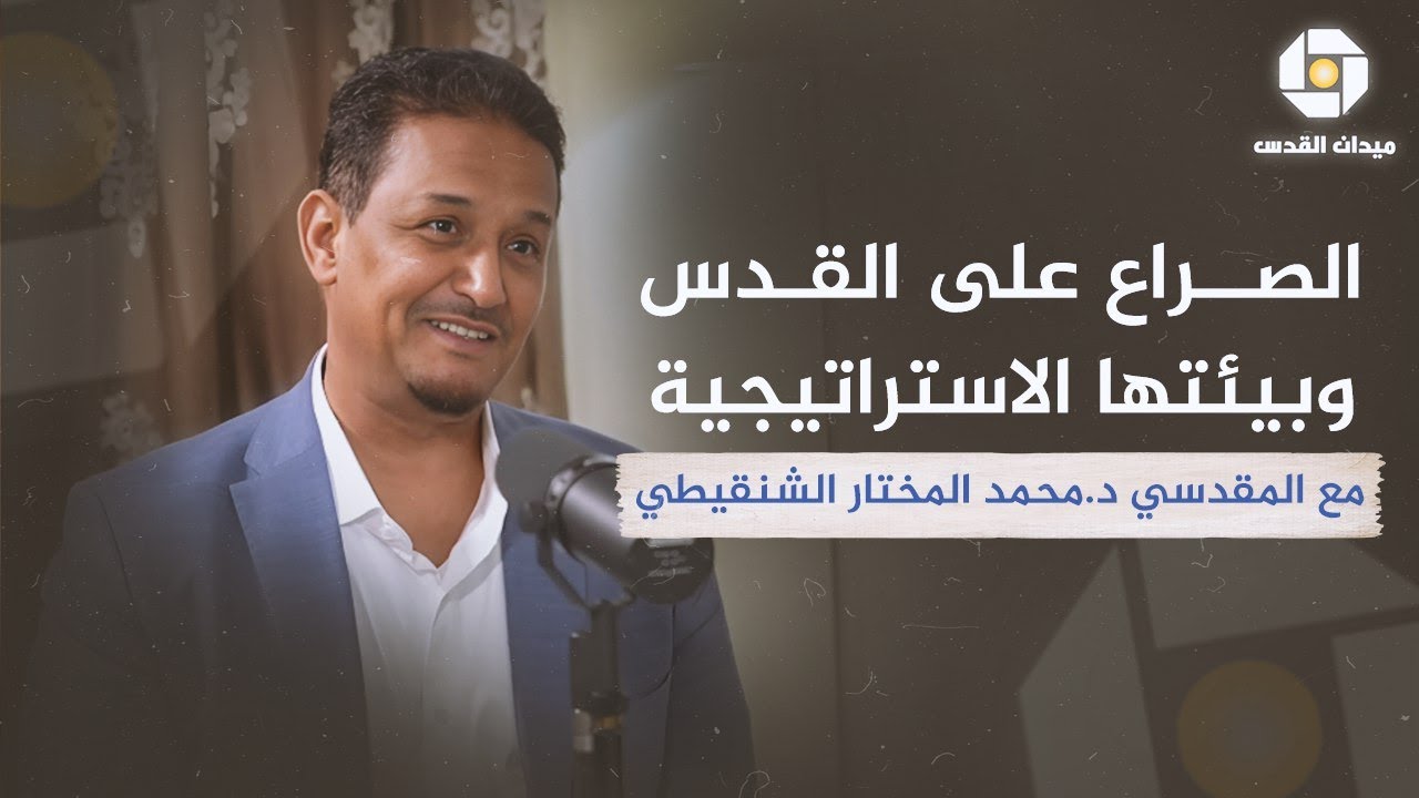 الصراع على القدس وبيئتها الاستراتيجية  مع المقدسي د. محمد المختار الشنقيطي