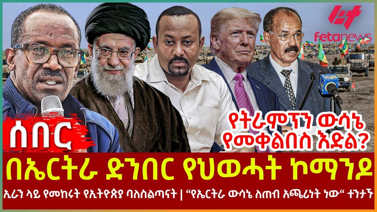 Ethiopia - በኤርትራ ድንበር የህወሓት ኮማንዶ፣ የትራምፕን ውሳኔ የመቀልበስ እድል?፣ ኢራን ላይ የመከሩት ባለስልጣናት፣ የኤርትራ ውሳኔ ለጠብ አጫሪነት?