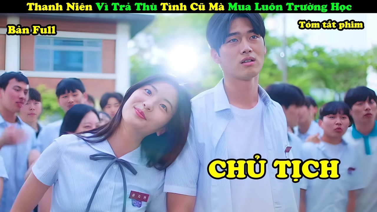 Review Phim: Chủ Tịch Vì Trả Thù Tình Cũ Mà Mua Luôn Trường Học - tóm tắt phim Hàn