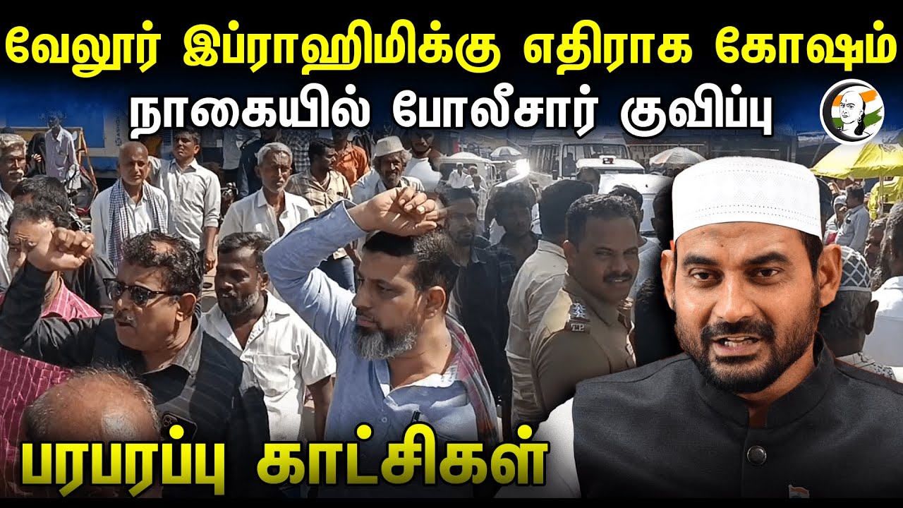 Vellore Ibrahim  எதிராக கோஷம்.. Nagai -யில் போலீசார் குவிப்பு..பரபரப்பு காட்சிகள் | TN Police