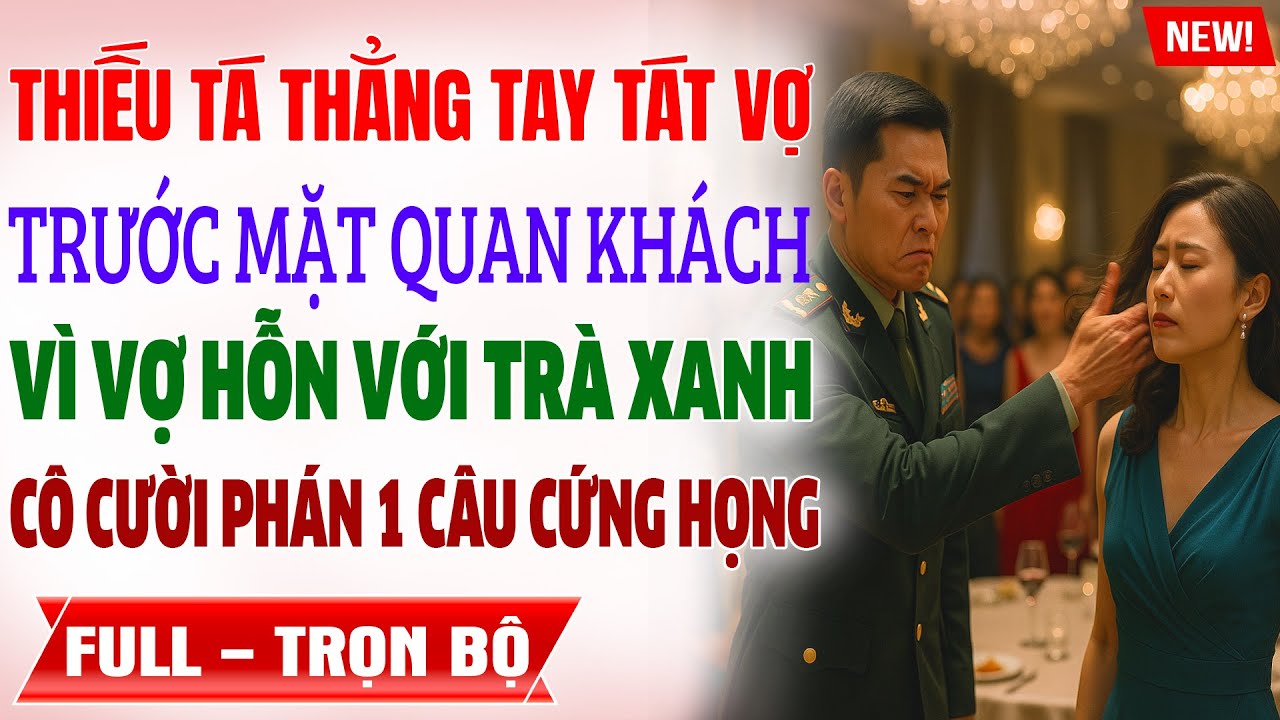 Truyện ngôn tình mới: THIẾU TÁ THẲNG TAY TÁT VỢ TRƯỚC QUAN KHÁCH VÌ BẢO VỆ Ả TRÀ XANH CÔ PHÁN 1 CÂU