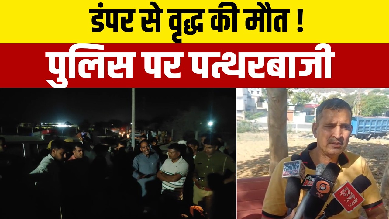 खेतड़ी के मेहाड़ा में डंपर से वृद्ध की मौत के बाद बवाल, ग्रामीणों की पत्थरबाजी में पुलिसकर्मी घायल .
