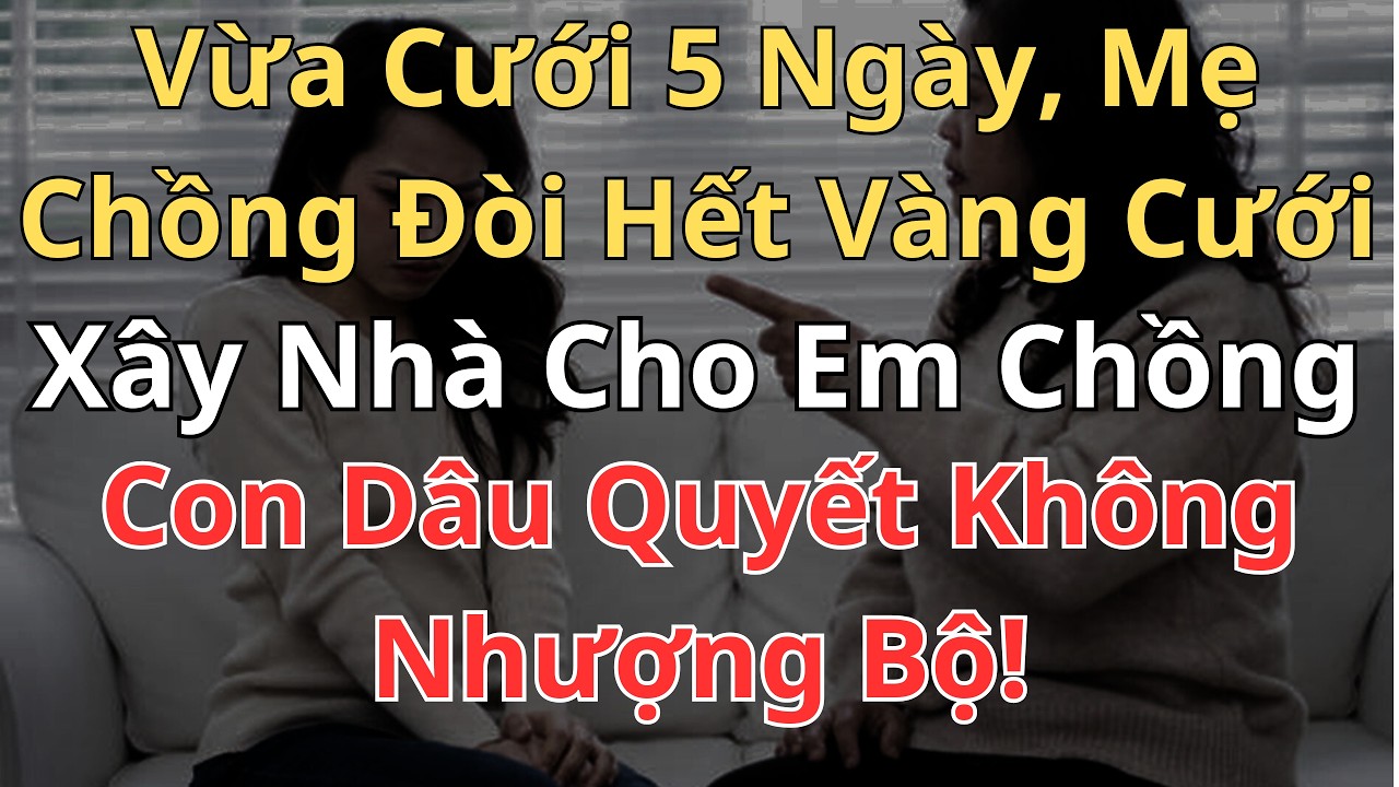 “Vừa Cưới 5 Ngày, Mẹ Chồng Đòi Hết Vàng Cưới Xây Nhà Cho Em Chồng – Con Dâu Quyết Không Nhượng Bộ!”