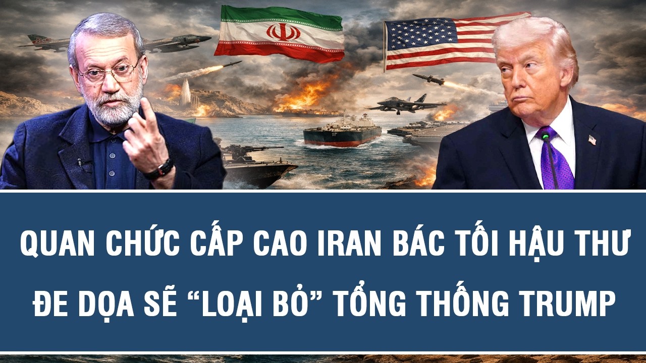 Quan chức cấp cao Iran bác tối hậu thư, đe dọa sẽ “loại bỏ” Tổng thống Trump