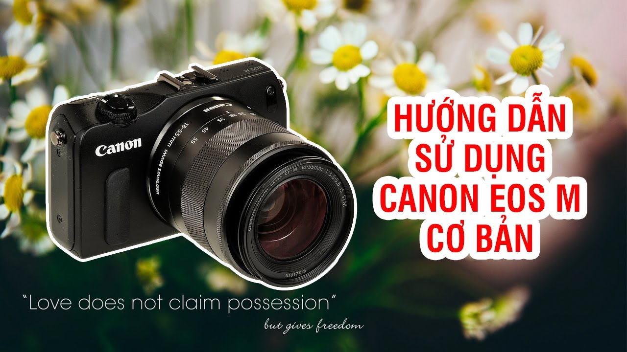 Hướng dẫn sử dụng máy ảnh Canon EOS M cơ bản đơn giản nhất