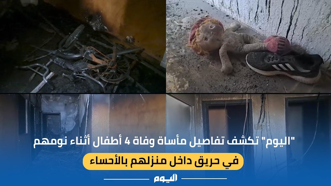 اليوم تكشف تفاصيل مأساة وفاة 4 أطفال أثناء نومهم في حريق داخل منزلهم بالأحساء