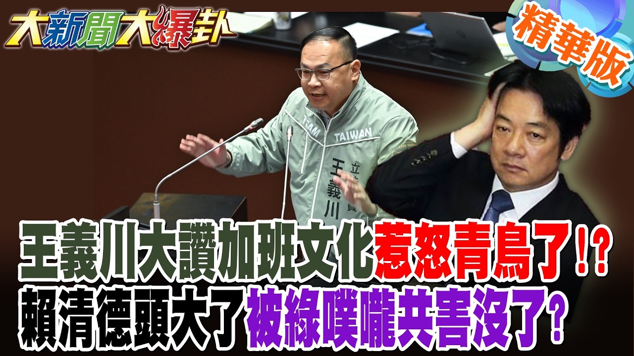 王義川大讚加班文化惹怒青鳥了!?賴清德頭大了被綠噗嚨共害沒了?【大新聞大爆卦】精華版5@大新聞大爆卦HotNewsTalk
