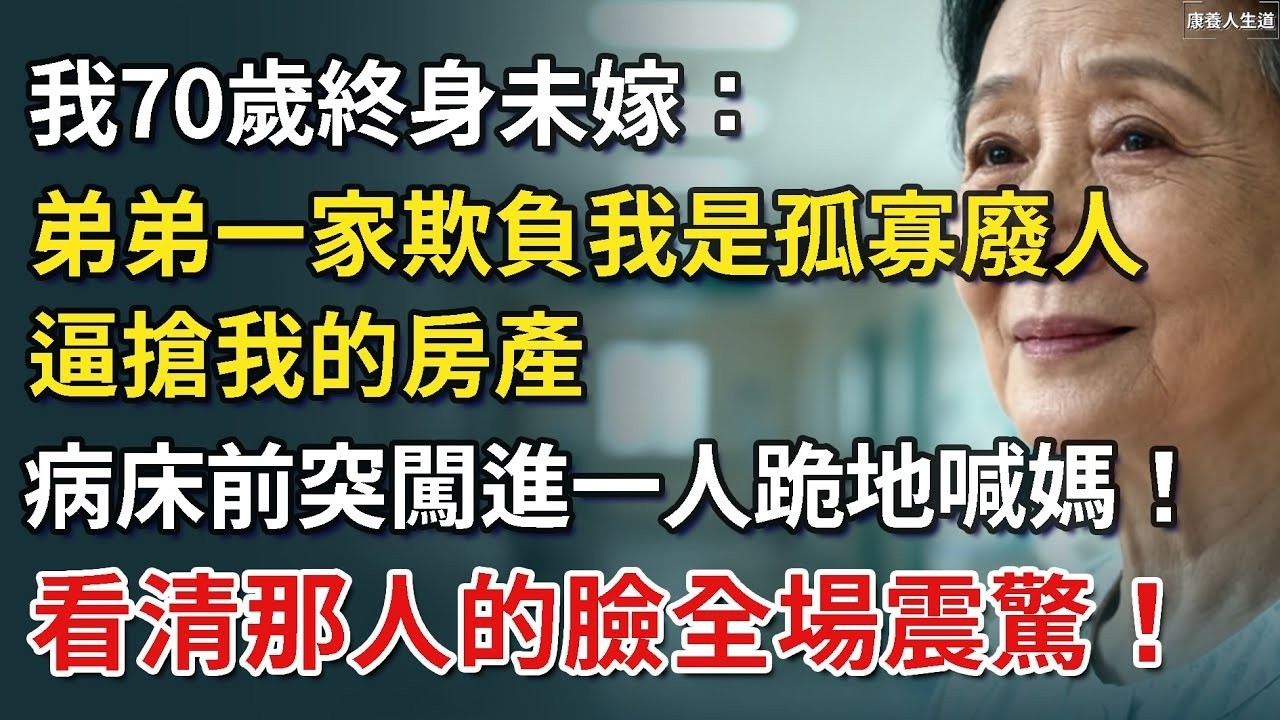 我70歲終身未嫁，弟弟一家欺負我是孤寡廢人，逼搶我的房產，病床前突闖進一人跪地喊媽！看清那人的臉全場震驚！【康養人生道】 #康養人生道 #上了年紀該明白的事 #養老 #聰明老人