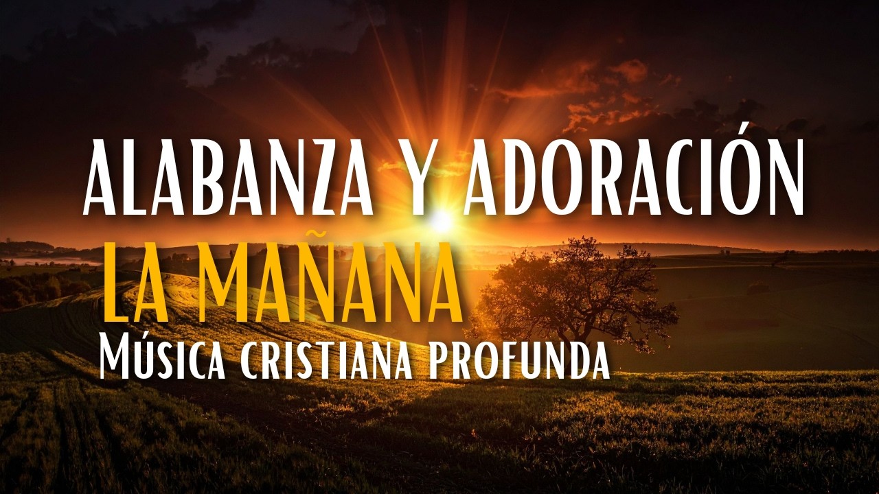 Alabanza y Adoración La Mañana– Música cristiana profunda