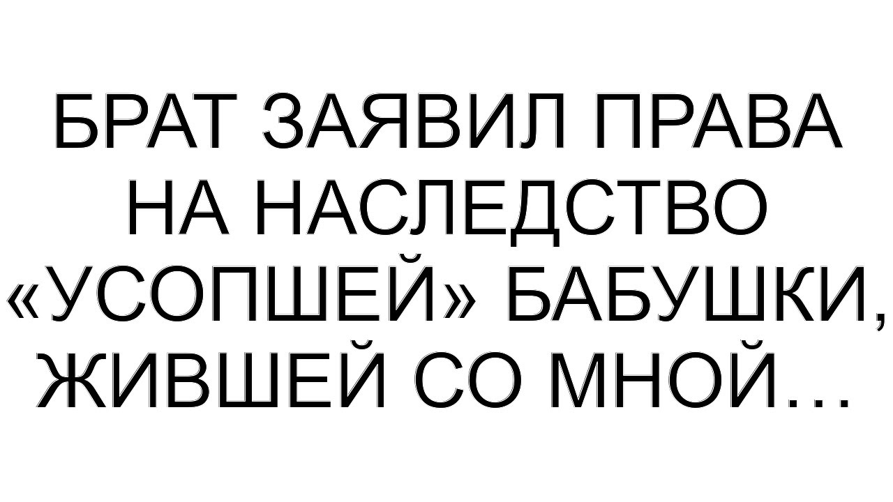 Брат заявил права на наследство «усопшей» бабушки, жившей со мной… #рассказ #аудио #любовь #семья