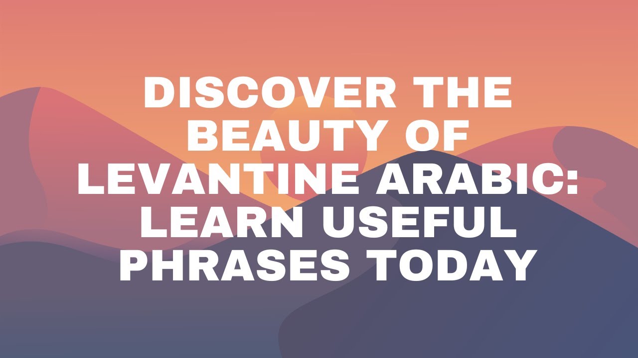 Discover the Beauty of Levantine Arabic: Learn Useful Phrases Today