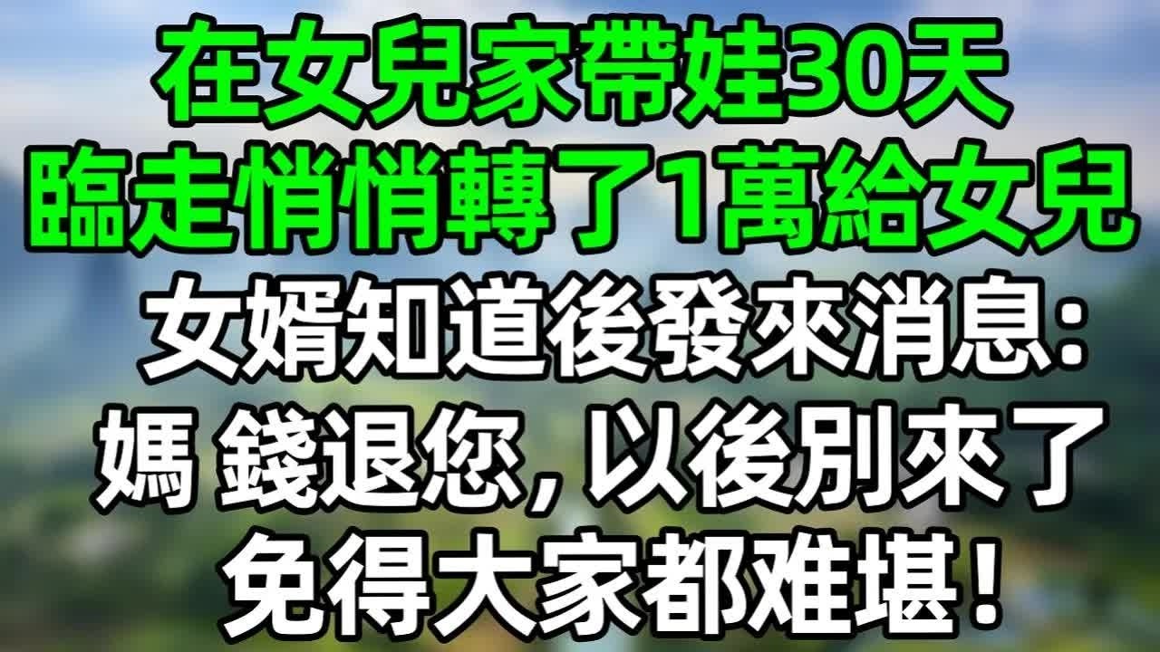 在女兒家帶娃30天，臨走悄悄轉了1萬給女兒，女婿知道後發來消息：媽，錢退給您，以後別來了，免得大家都難堪！#深夜淺讀 #夜讀人生 #大橘講故事  #情感故事 #講故事  #幸福生活