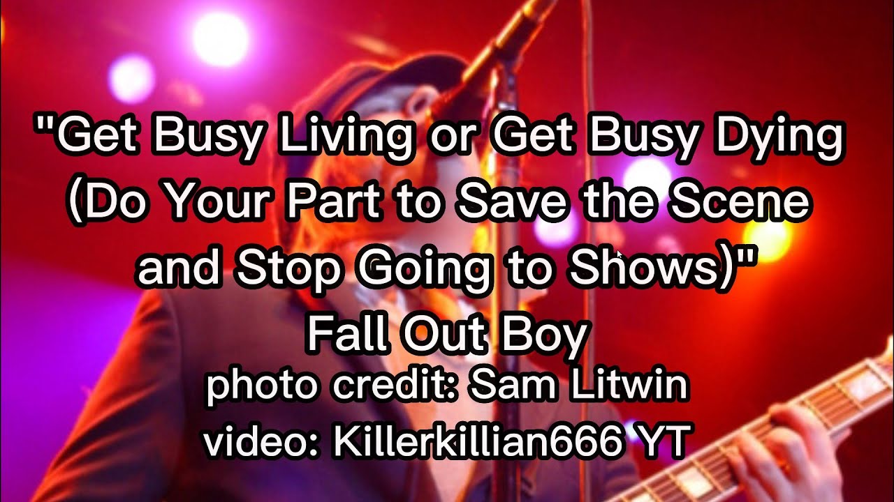 Get Busy Living Or Get Busy Dying (Do Your Part To Save The Scene And Stop Going To..) Lyrics - FOB