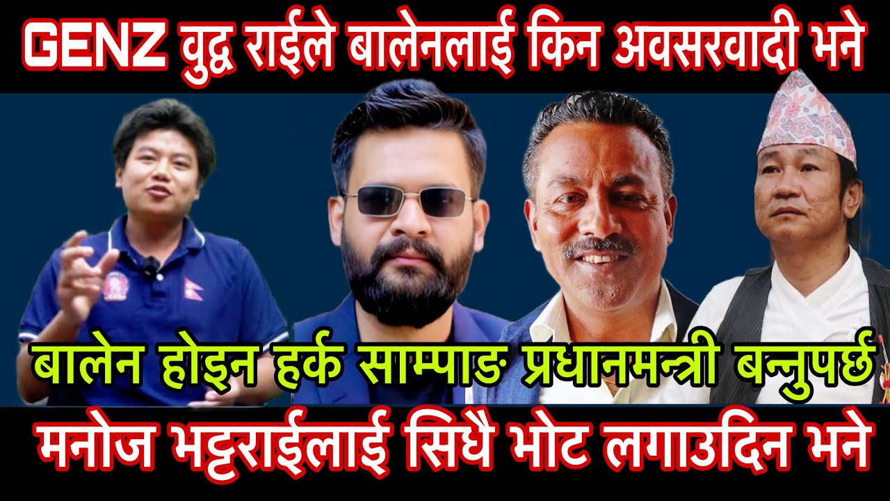 GENZ वुद्व राईले बालेनलाई किन अवसरवादी भने मनोज भट्टराईलाई सिधै भोट लगाउदिन भने प्रधानमन्त्री को होस