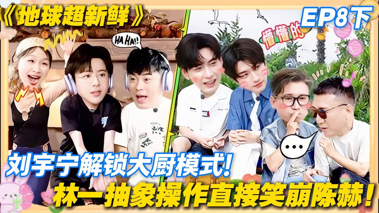 【FULL】地球超新鲜EP8下：刘宇宁认真做饭，林一全程抽象输出，陈赫笑到直不起腰！#地球超新鲜 #孙红雷 #李乃文 #陈赫 #刘宇宁 #龚俊 #陈星旭 #王玉雯 #欧阳娣娣