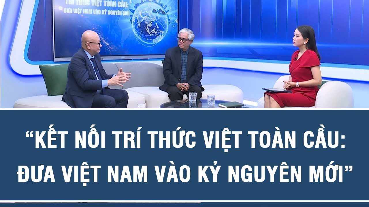 “KẾT NỐI TRÍ THỨC VIỆT TOÀN CẦU: ĐƯA VIỆT NAM VÀO KỶ NGUYÊN MỚI”