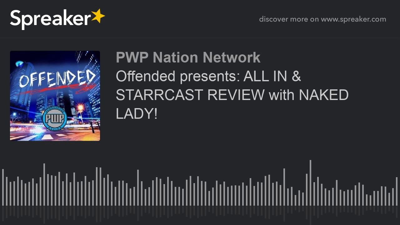 Offended presents: ALL IN & STARRCAST REVIEW with NAKED LADY!