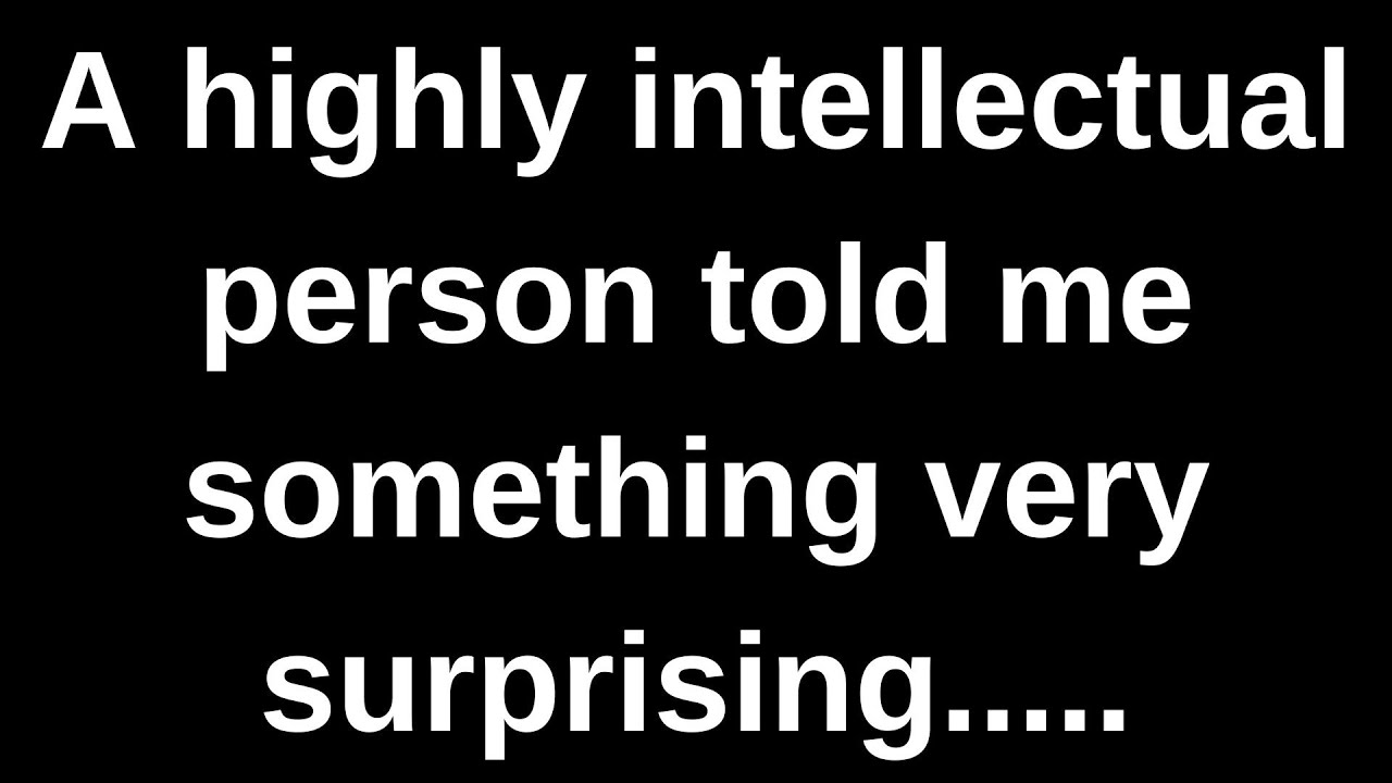 Один очень интеллектуальный человек сказал мне кое-что... текущие мысли и чувства, переданные чер...