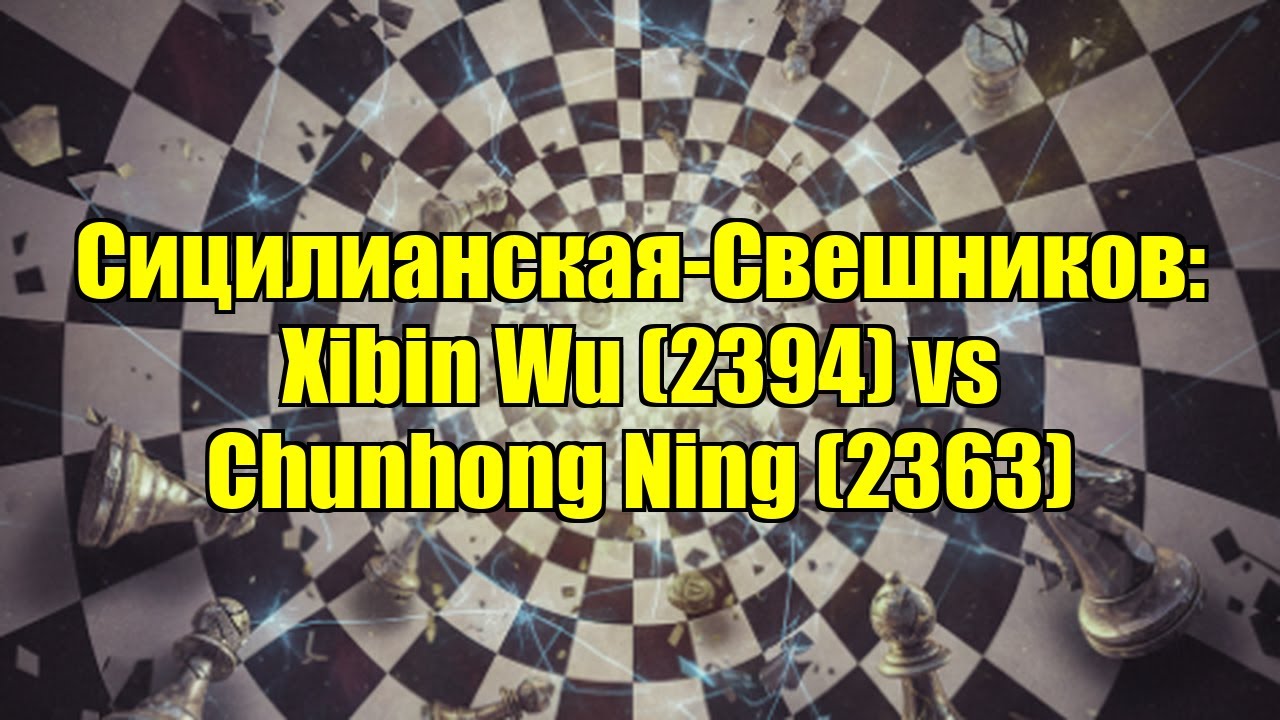 Сицилианская-Свешников: Xibin Wu (2394) vs Chunhong Ning (2363)