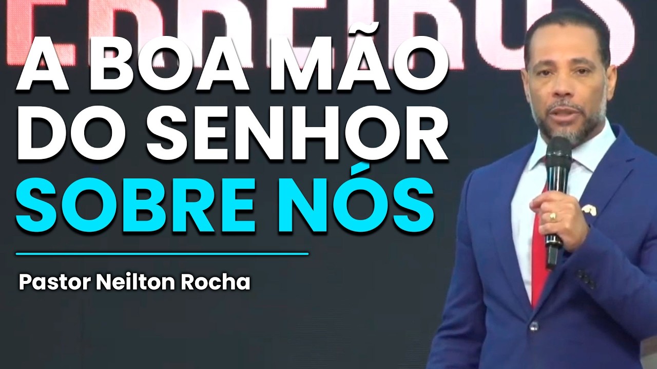 A BOA MÃO DO SENHOR SOBRE NÓS | PASTOR NEILTON ROCHA