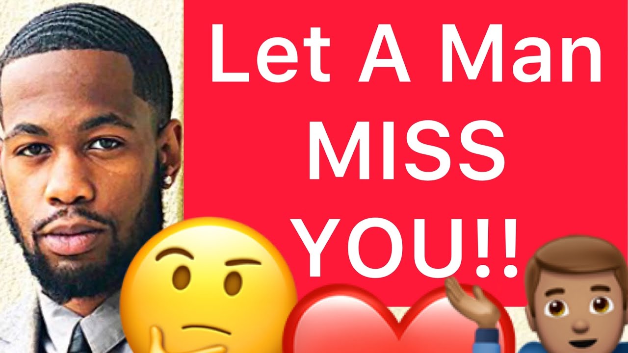Let Him MISS YOU!!