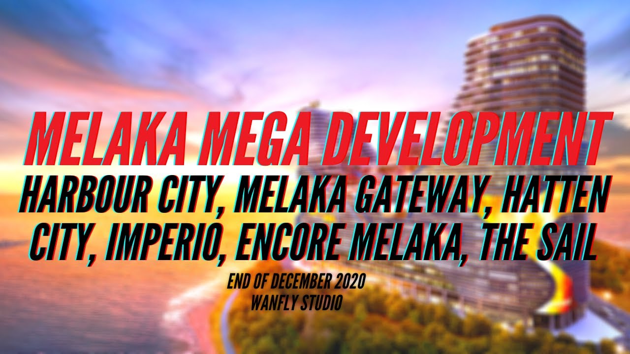 MELAKA DEVELOPMENT (HARBOUR CITY, MELAKA GATEWAY, HATTEN CITY, IMPERIO, ENCORE MELAKA, THE SAIL)