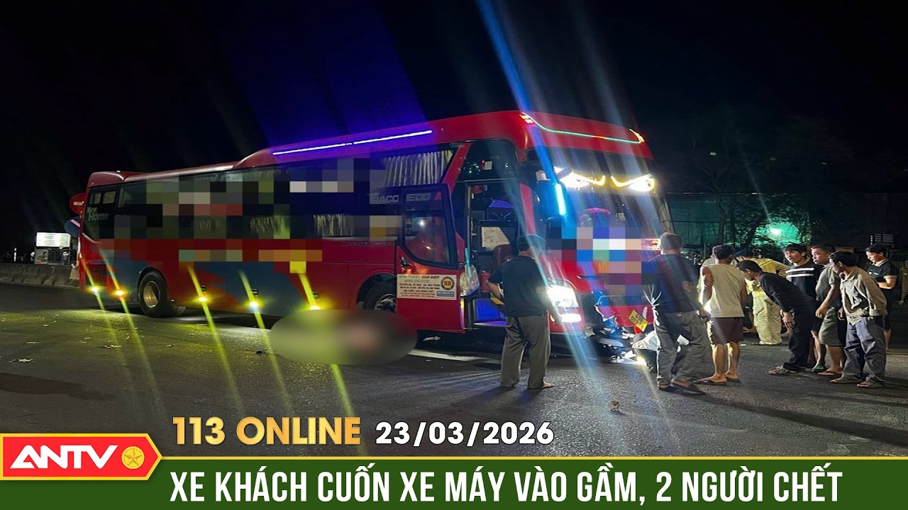 Bản tin 113 online ng&agrave;y 23/3: Hiện trường xe kh&aacute;ch t&ocirc;ng xe m&aacute;y, 2 người tử vong thương t&acirc;m | ANTV