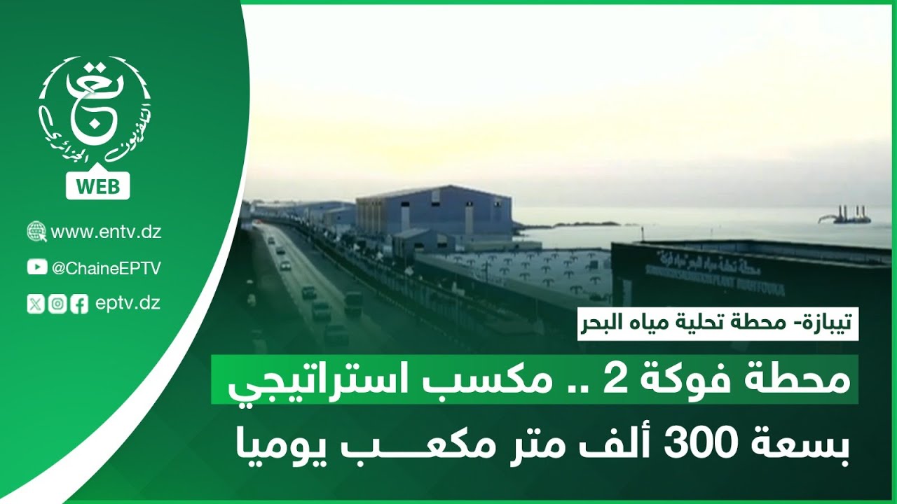 تيبازة- محطة تحلية مياه البحر | محطة فوكة 2 .. مكسب استراتيجي بسعة 300 ألف متر مكعب يوميا