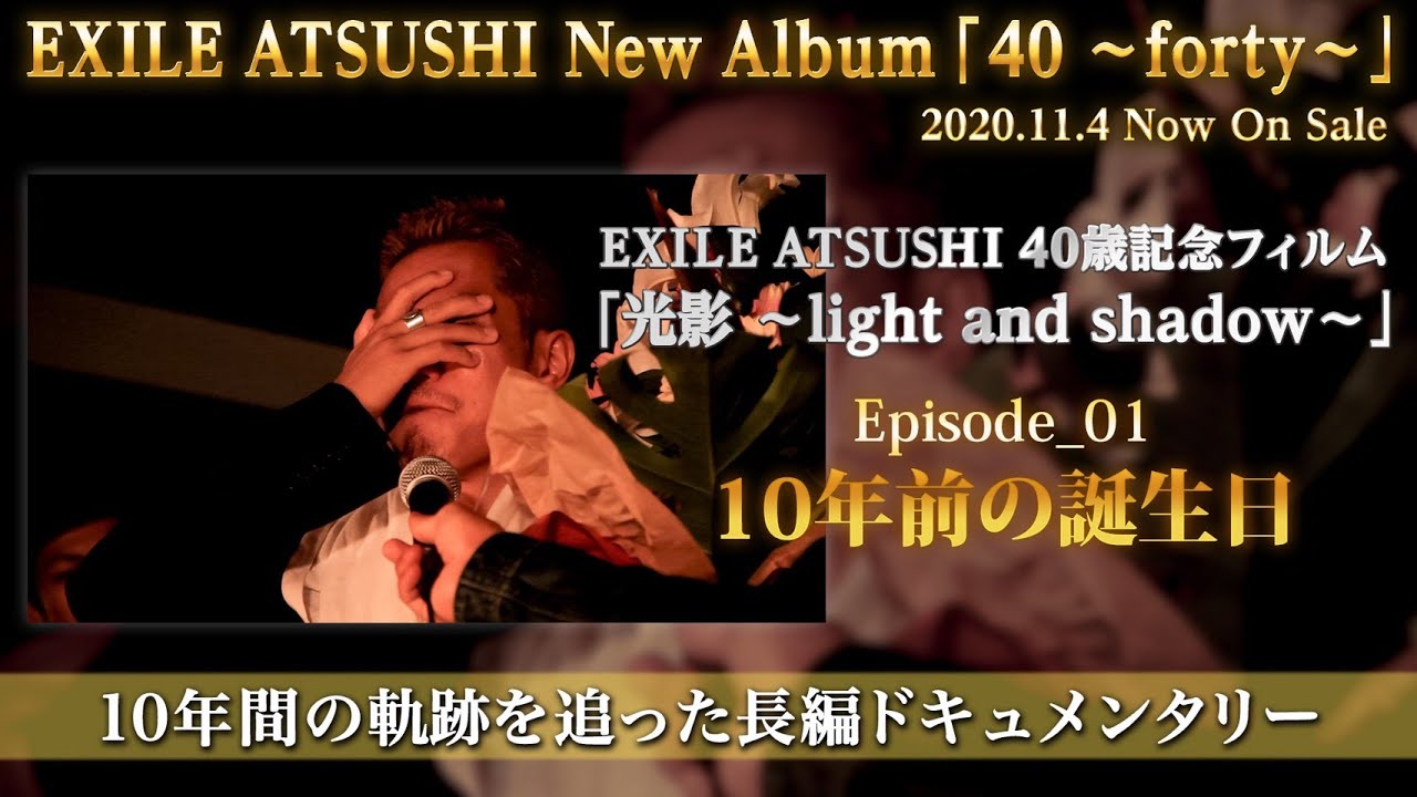 EXILE ATSUSHI 40歳記念フィルム「光影 〜light and shadow〜」Episode_01 10年前の誕生日  (from Album 「40 〜forty〜」)