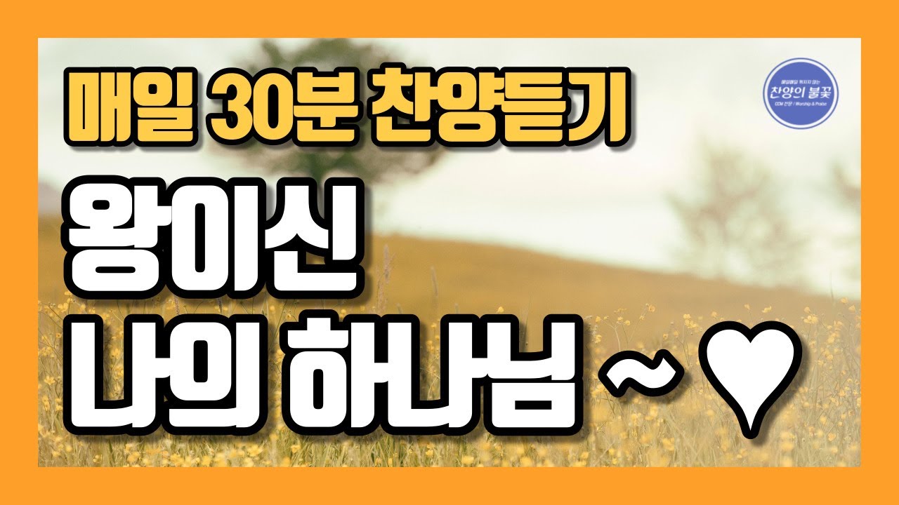[매일30분 찬양] 왕이신 나의 하나님 내가 주를 높이고 ~ ♥