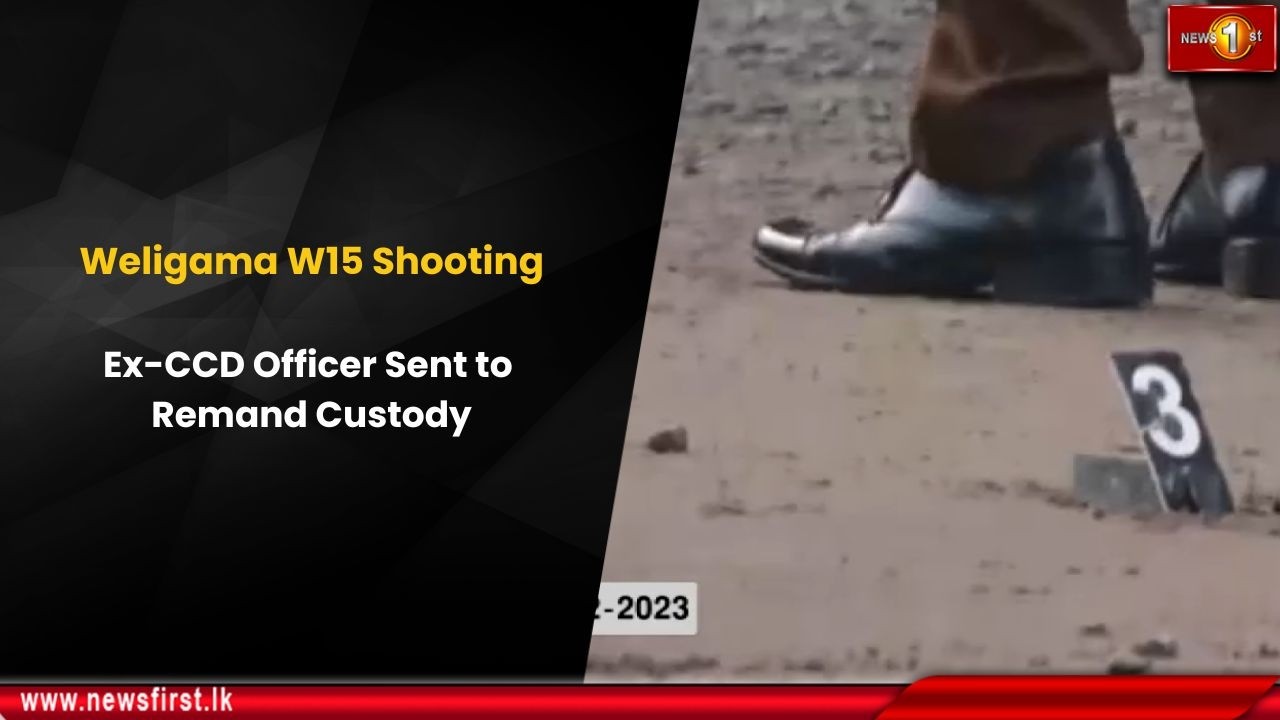 Weligama W15 Shooting: Ex-CCD Officer Sent to Remand Custody